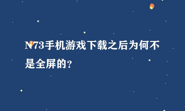 N73手机游戏下载之后为何不是全屏的？