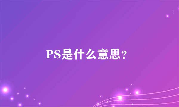 PS是什么意思？