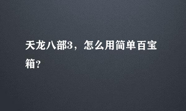 天龙八部3，怎么用简单百宝箱？