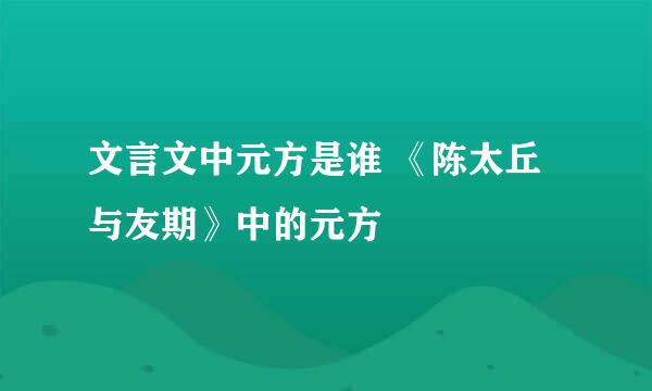 文言文中元方是谁 《陈太丘与友期》中的元方