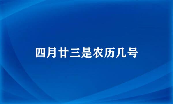 四月廿三是农历几号