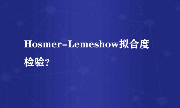 Hosmer-Lemeshow拟合度检验？