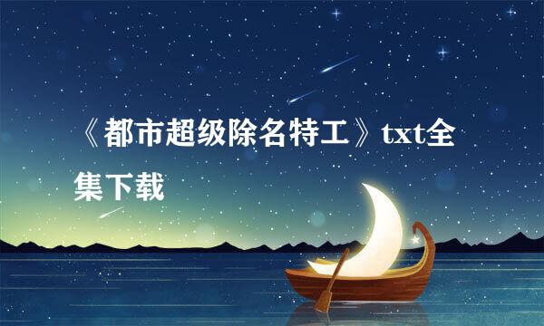 《都市超级除名特工》txt全集下载