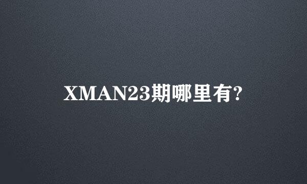 XMAN23期哪里有?