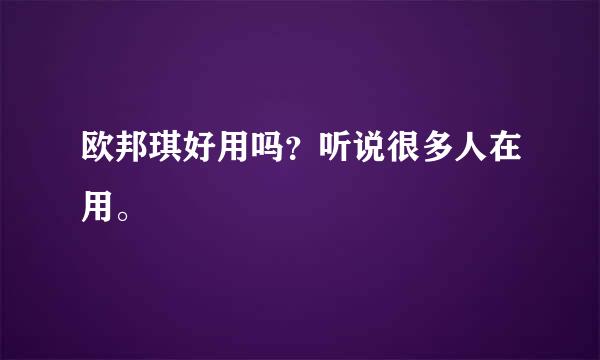 欧邦琪好用吗？听说很多人在用。