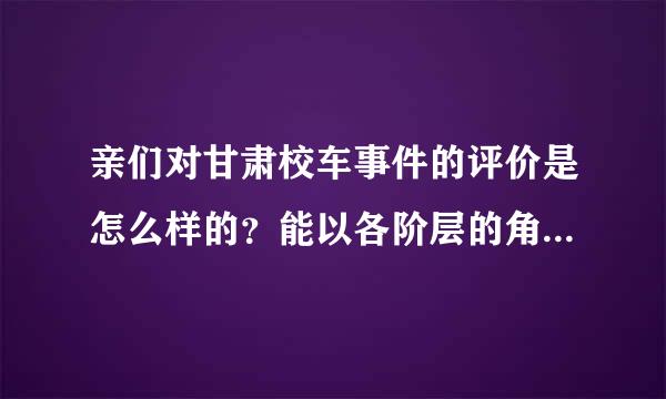 亲们对甘肃校车事件的评价是怎么样的？能以各阶层的角度评论吗？先谢谢了~！