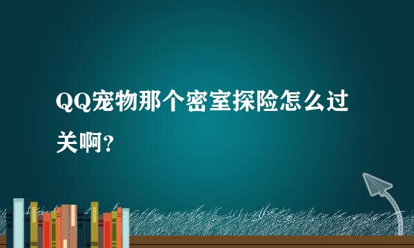 QQ宠物那个密室探险怎么过关啊？