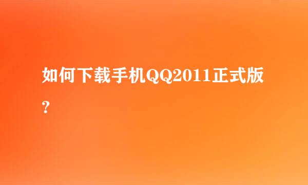 如何下载手机QQ2011正式版？