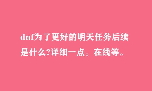 dnf为了更好的明天任务后续是什么?详细一点。在线等。