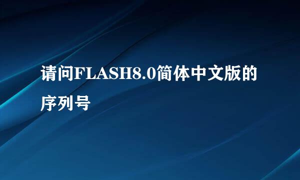 请问FLASH8.0简体中文版的序列号