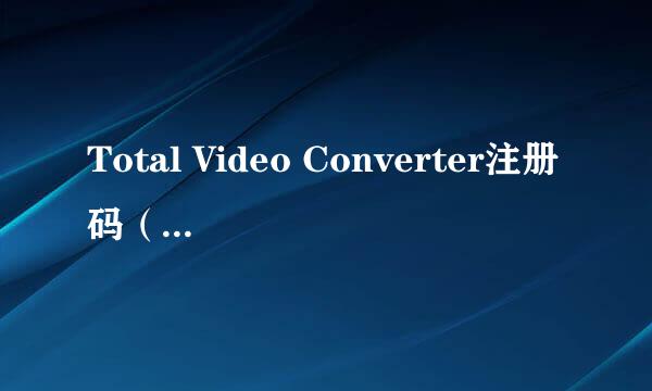 Total Video Converter注册码（要能用的！！！）