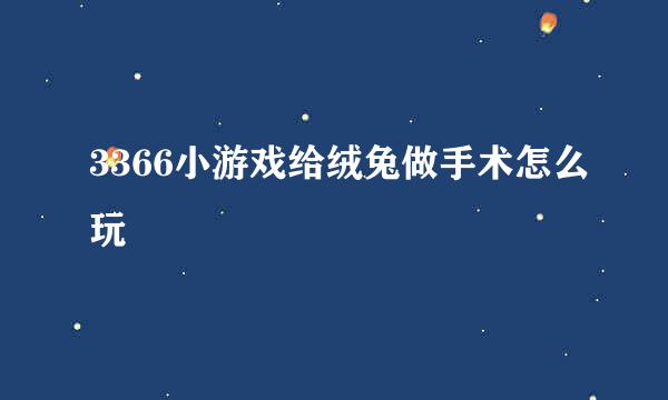 3366小游戏给绒兔做手术怎么玩