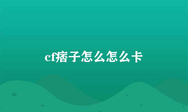 cf痞子怎么怎么卡