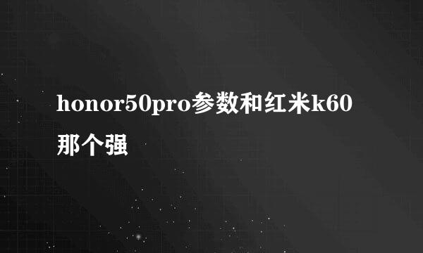 honor50pro参数和红米k60那个强