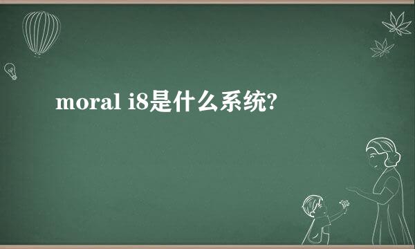 moral i8是什么系统?