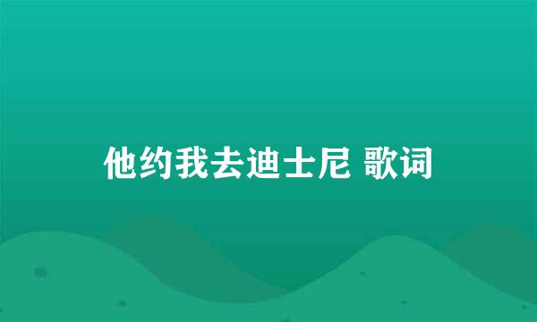 他约我去迪士尼 歌词