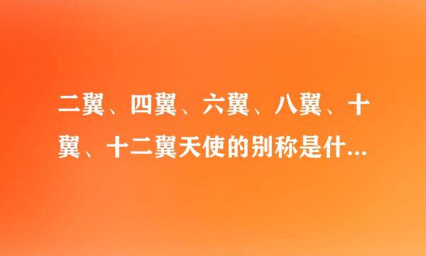 二翼、四翼、六翼、八翼、十翼、十二翼天使的别称是什么？（例如炽天使...我就记得一个....只要别称，没有