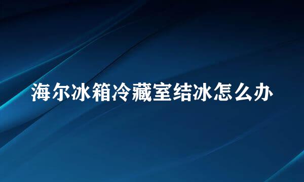 海尔冰箱冷藏室结冰怎么办