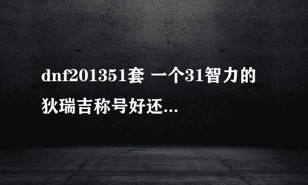 dnf201351套 一个31智力的狄瑞吉称号好还是36智力的奥兹玛好？ 我是死灵，刷图的话大巴容易打出背击吗？