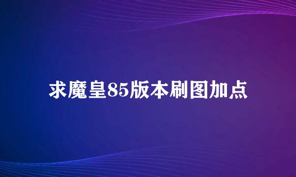 求魔皇85版本刷图加点