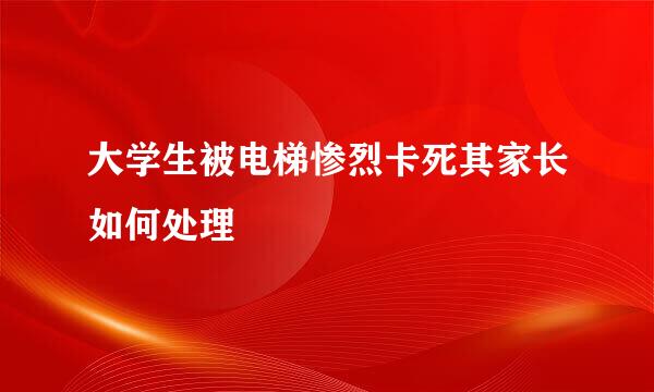 大学生被电梯惨烈卡死其家长如何处理