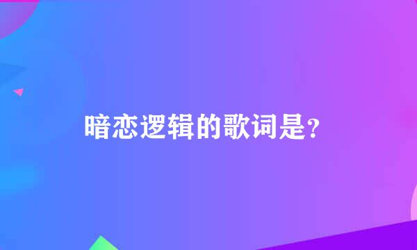 暗恋逻辑的歌词是？