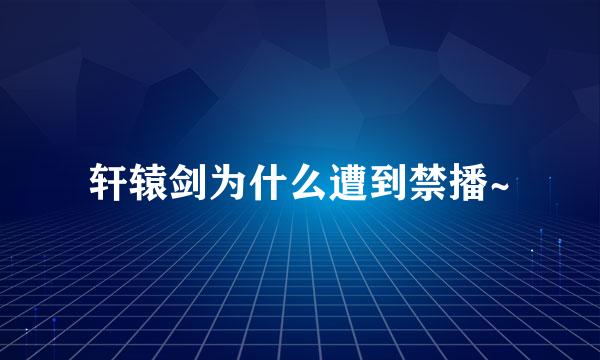 轩辕剑为什么遭到禁播~