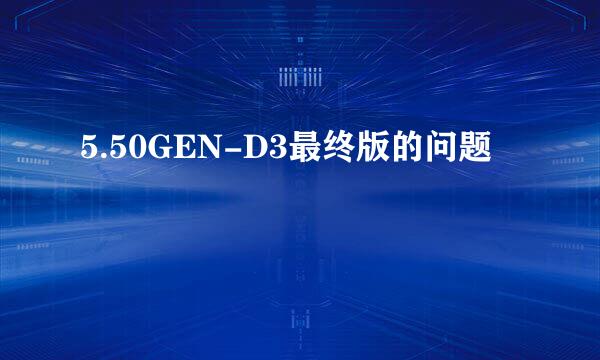 5.50GEN-D3最终版的问题