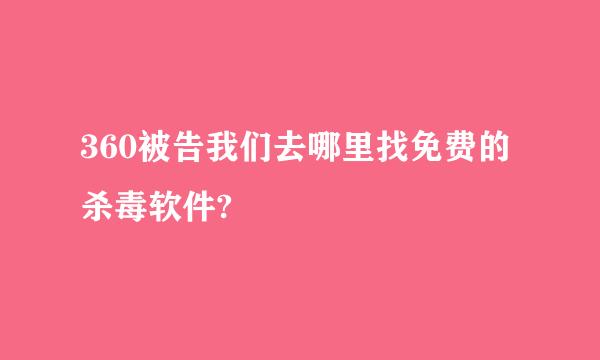 360被告我们去哪里找免费的杀毒软件?