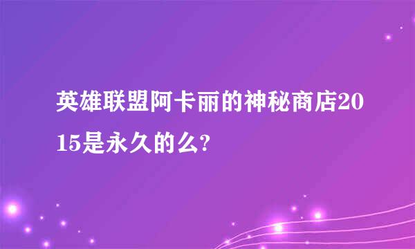 英雄联盟阿卡丽的神秘商店2015是永久的么?