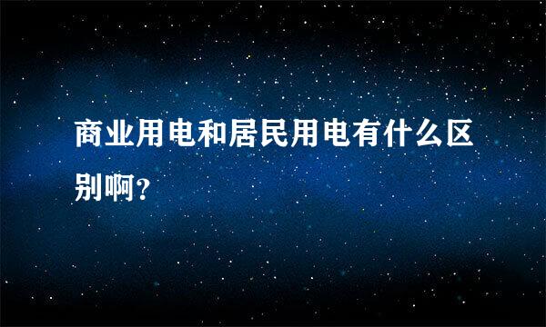 商业用电和居民用电有什么区别啊？