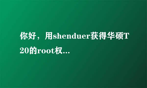 你好，用shenduer获得华硕T20的root权限成功了吗？我试了好多次，为什么不行呢？请赐教