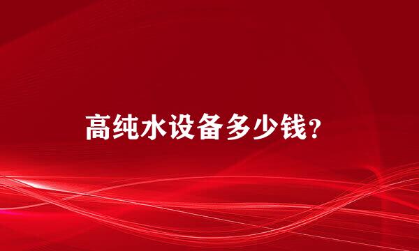 高纯水设备多少钱？