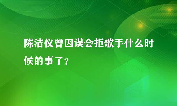 陈洁仪曾因误会拒歌手什么时候的事了？