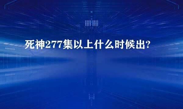 死神277集以上什么时候出?