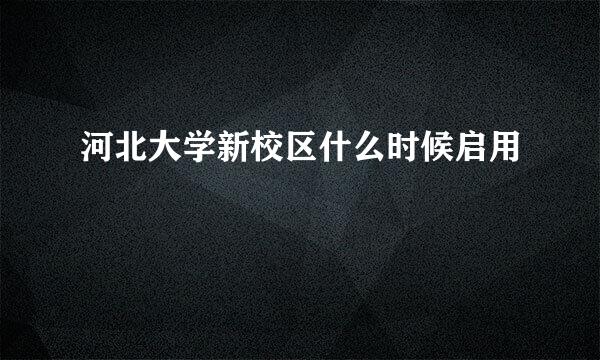 河北大学新校区什么时候启用