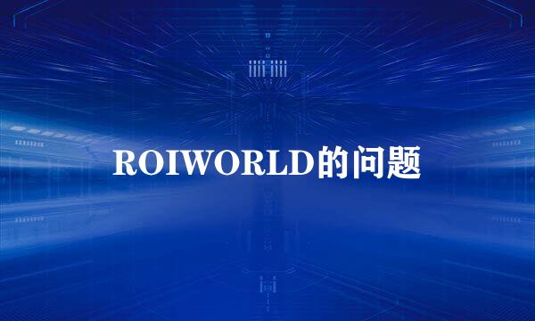 ROIWORLD的问题