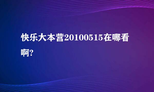 快乐大本营20100515在哪看啊?