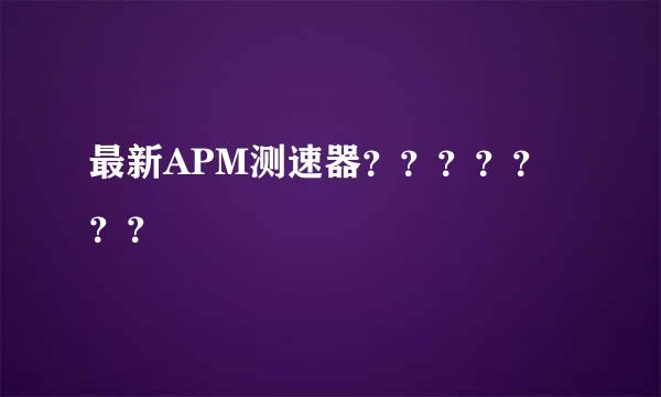 最新APM测速器？？？？？？？