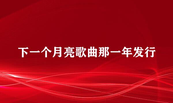 下一个月亮歌曲那一年发行