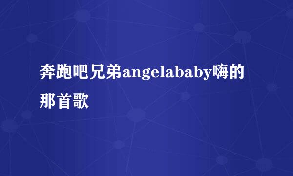 奔跑吧兄弟angelababy嗨的那首歌