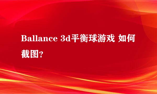 Ballance 3d平衡球游戏 如何截图？