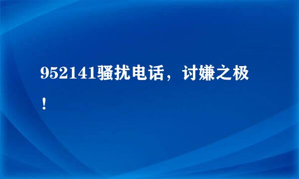 952141骚扰电话，讨嫌之极！