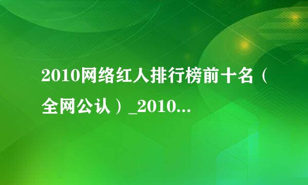 2010网络红人排行榜前十名（全网公认）_2010网络红人