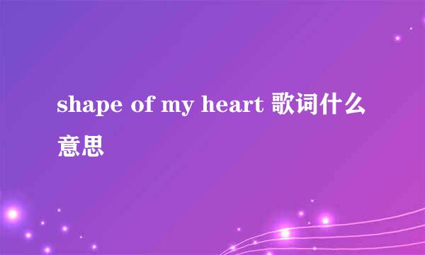 shape of my heart 歌词什么意思