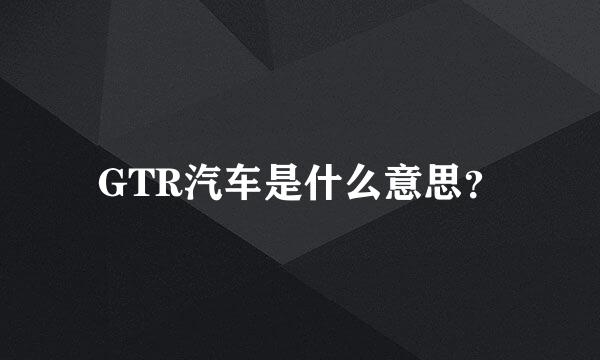 GTR汽车是什么意思？