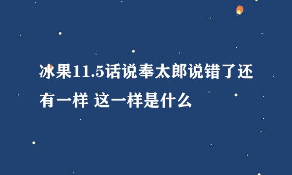 冰果11.5话说奉太郎说错了还有一样 这一样是什么