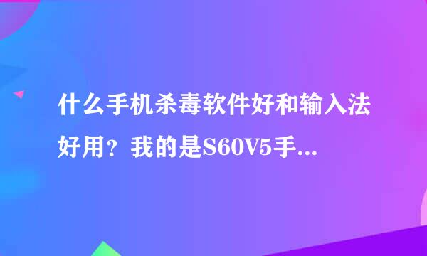 什么手机杀毒软件好和输入法好用？我的是S60V5手机求大神帮助