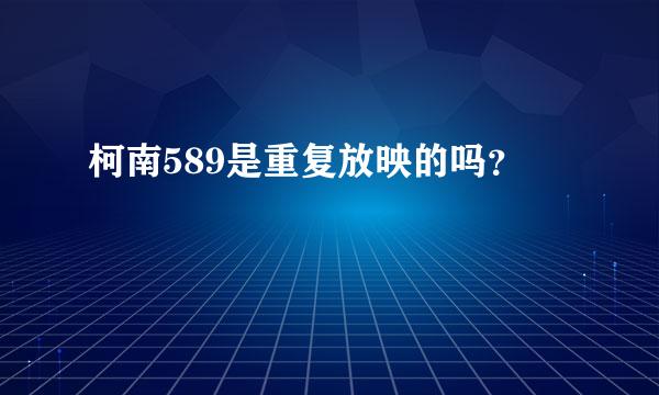 柯南589是重复放映的吗？