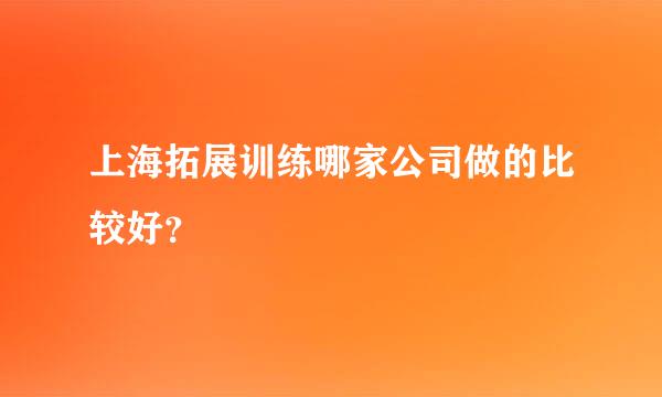 上海拓展训练哪家公司做的比较好？